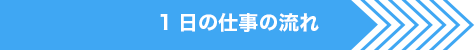 1日の仕事の流れ